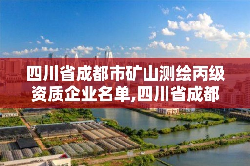 四川省成都市礦山測繪丙級資質企業名單,四川省成都市礦山測繪丙級資質企業名單公示。