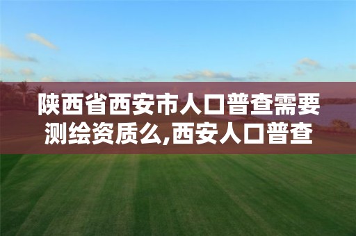 陜西省西安市人口普查需要測繪資質么,西安人口普查表范例。