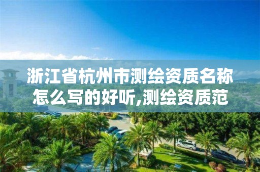 浙江省杭州市測繪資質名稱怎么寫的好聽,測繪資質范圍查詢。