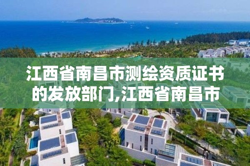 江西省南昌市測繪資質證書的發放部門,江西省南昌市測繪資質證書的發放部門是哪里。