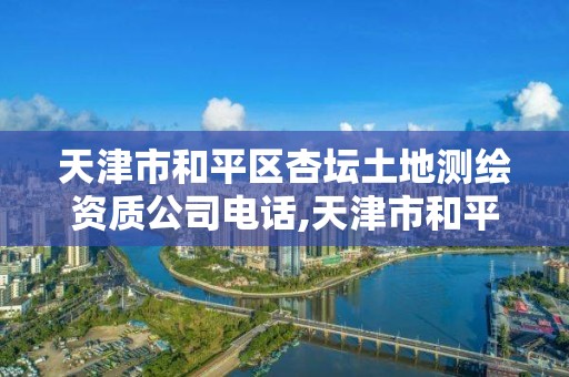 天津市和平區杏壇土地測繪資質公司電話,天津市和平區杏壇土地測繪資質公司電話。