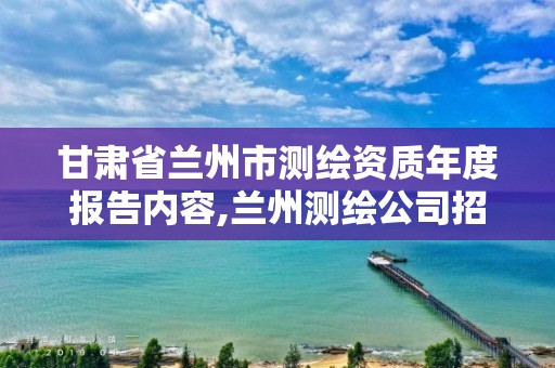 甘肅省蘭州市測繪資質年度報告內容,蘭州測繪公司招聘信息。