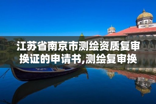 江蘇省南京市測繪資質復審換證的申請書,測繪復審換證什么意思。