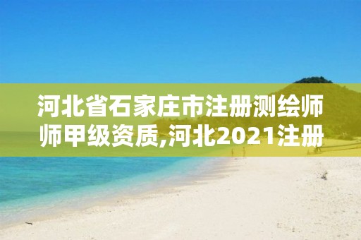 河北省石家莊市注冊測繪師師甲級(jí)資質(zhì),河北2021注冊測繪師報(bào)考條件。