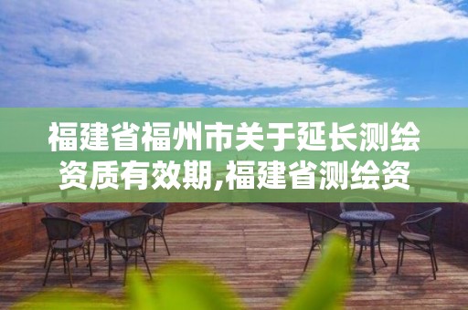 福建省福州市關于延長測繪資質有效期,福建省測繪資質延期一年。