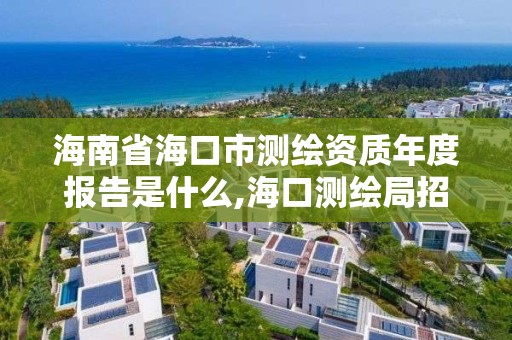 海南省海口市測繪資質年度報告是什么,?？跍y繪局招聘。