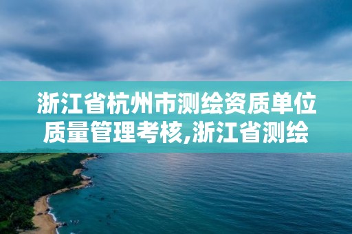 浙江省杭州市測繪資質單位質量管理考核,浙江省測繪資質管理實施細則。