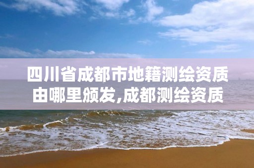 四川省成都市地籍測繪資質由哪里頒發,成都測繪資質代辦公司。