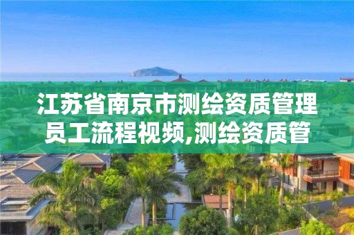 江蘇省南京市測繪資質管理員工流程視頻,測繪資質管理規定。