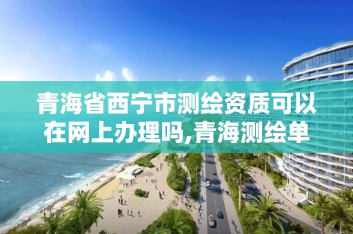 青海省西寧市測繪資質可以在網上辦理嗎,青海測繪單位。