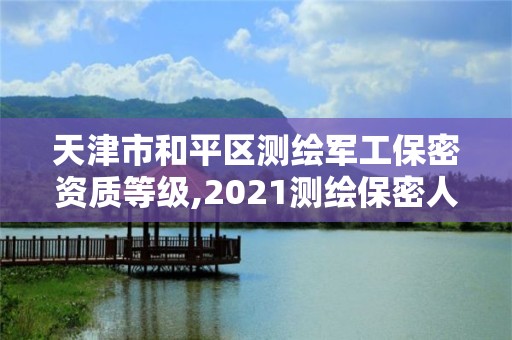 天津市和平區測繪軍工保密資質等級,2021測繪保密人員崗位培訓。