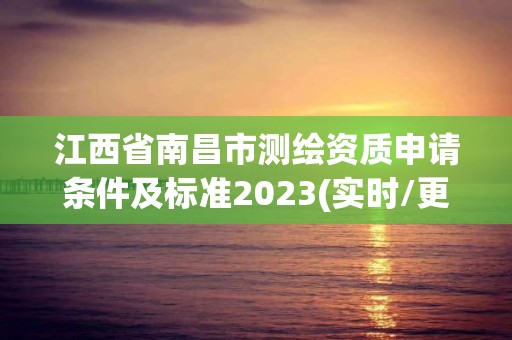 江西省南昌市測(cè)繪資質(zhì)申請(qǐng)條件及標(biāo)準(zhǔn)2023(實(shí)時(shí)/更新中)