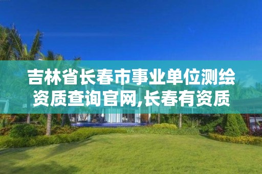 吉林省長春市事業單位測繪資質查詢官網,長春有資質房屋測繪公司電話。