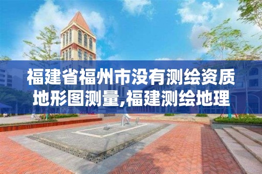 福建省福州市沒有測繪資質地形圖測量,福建測繪地理信息局官網。