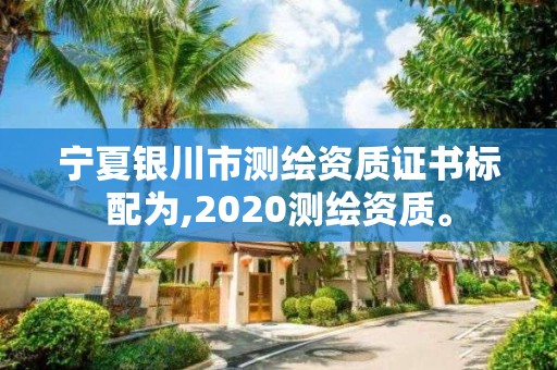 寧夏銀川市測繪資質(zhì)證書標配為,2020測繪資質(zhì)。