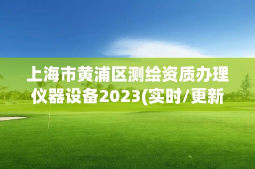 上海市黃浦區測繪資質辦理儀器設備2023(實時/更新中)