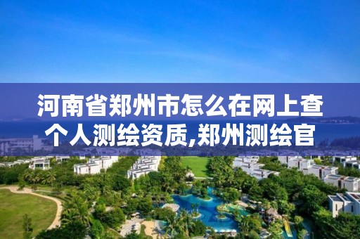 河南省鄭州市怎么在網上查個人測繪資質,鄭州測繪官網。