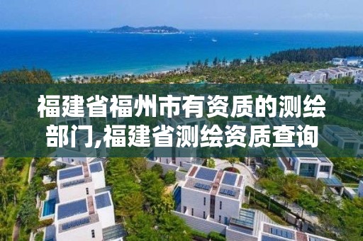 福建省福州市有資質的測繪部門,福建省測繪資質查詢。