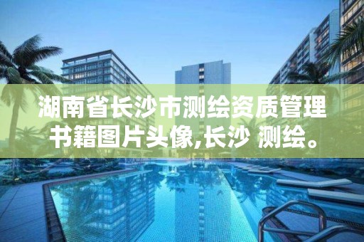 湖南省長沙市測繪資質(zhì)管理書籍圖片頭像,長沙 測繪。