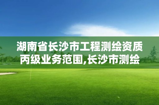 湖南省長沙市工程測繪資質(zhì)丙級業(yè)務(wù)范圍,長沙市測繪單位招聘。