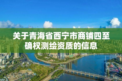 關于青海省西寧市商鋪四至確權測繪資質的信息