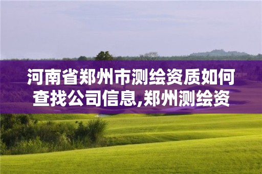 河南省鄭州市測繪資質如何查找公司信息,鄭州測繪資質代辦。