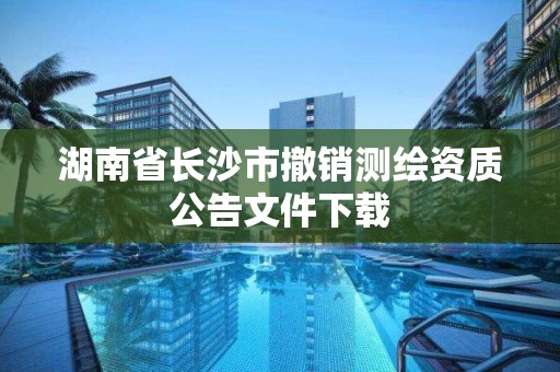 湖南省長沙市撤銷測繪資質(zhì)公告文件下載