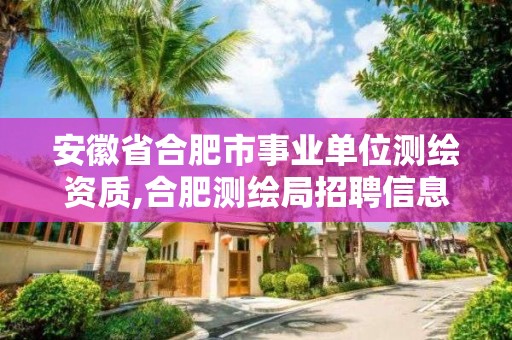 安徽省合肥市事業單位測繪資質,合肥測繪局招聘信息。