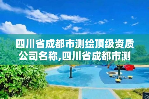 四川省成都市測繪頂級資質公司名稱,四川省成都市測繪頂級資質公司名稱查詢。