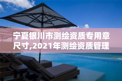 寧夏銀川市測繪資質專用章尺寸,2021年測繪資質管理辦法。