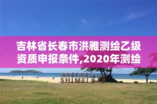 吉林省長(zhǎng)春市洪雅測(cè)繪乙級(jí)資質(zhì)申報(bào)條件,2020年測(cè)繪乙級(jí)資質(zhì)申報(bào)條件。