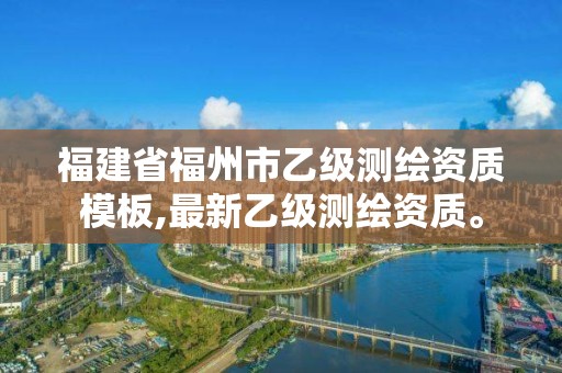 福建省福州市乙級測繪資質模板,最新乙級測繪資質。