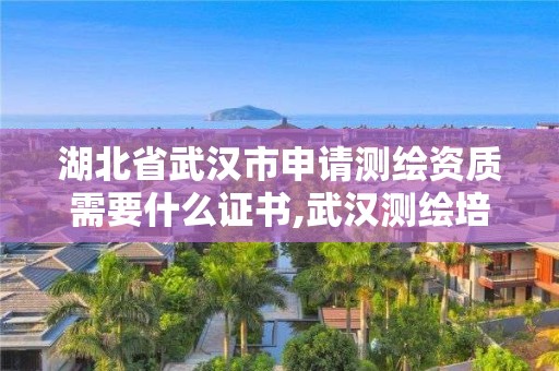 湖北省武漢市申請測繪資質需要什么證書,武漢測繪培訓機構。