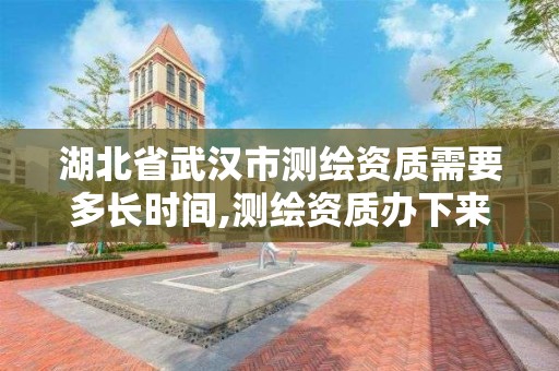 湖北省武漢市測繪資質需要多長時間,測繪資質辦下來多少錢。