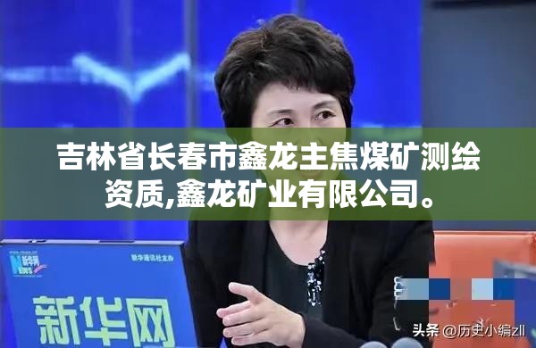 吉林省長春市鑫龍主焦煤礦測繪資質,鑫龍礦業有限公司。