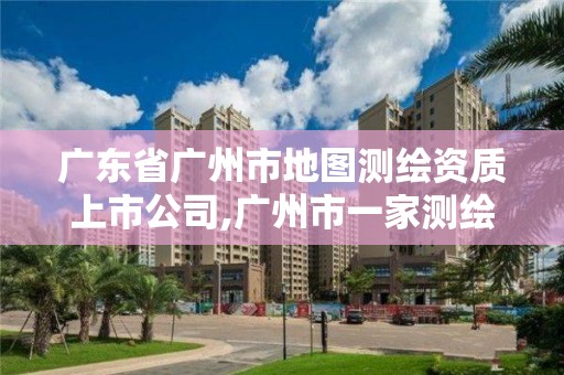 廣東省廣州市地圖測繪資質上市公司,廣州市一家測繪資質單位。