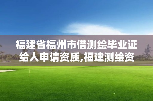 福建省福州市借測(cè)繪畢業(yè)證給人申請(qǐng)資質(zhì),福建測(cè)繪資質(zhì)公司。