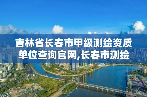 吉林省長春市甲級測繪資質(zhì)單位查詢官網(wǎng),長春市測繪院工資待遇。