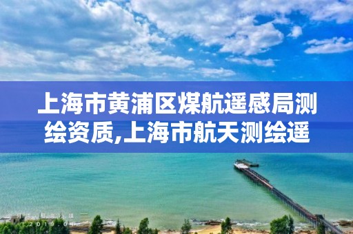 上海市黃浦區煤航遙感局測繪資質,上海市航天測繪遙感與空間探測重點實驗室。