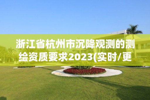 浙江省杭州市沉降觀測的測繪資質(zhì)要求2023(實時/更新中)