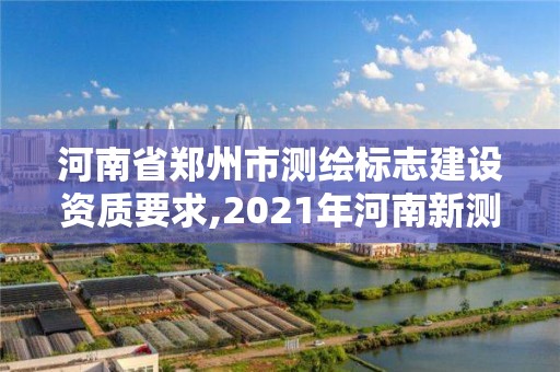 河南省鄭州市測繪標志建設資質要求,2021年河南新測繪資質辦理。