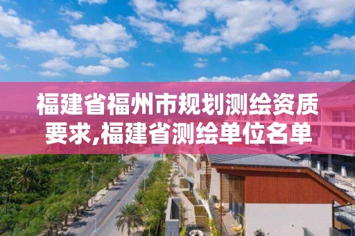 福建省福州市規劃測繪資質要求,福建省測繪單位名單。