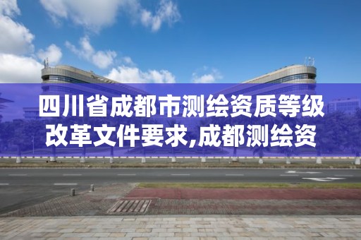 四川省成都市測繪資質等級改革文件要求,成都測繪資質辦理。