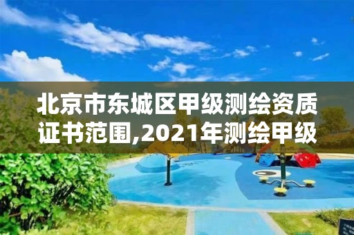 北京市東城區甲級測繪資質證書范圍,2021年測繪甲級資質申報條件。