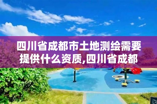 四川省成都市土地測繪需要提供什么資質,四川省成都市土地測繪需要提供什么資質證書。