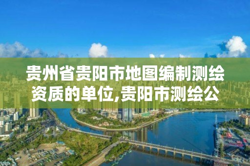 貴州省貴陽市地圖編制測繪資質的單位,貴陽市測繪公司。