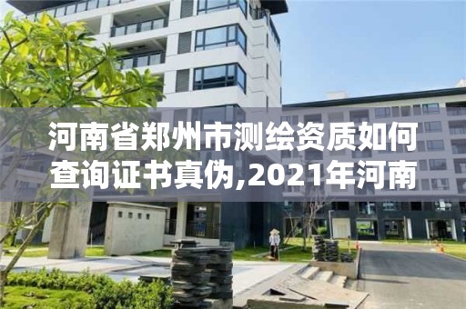 河南省鄭州市測繪資質(zhì)如何查詢證書真?zhèn)?2021年河南新測繪資質(zhì)辦理。