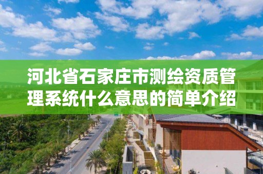 河北省石家莊市測繪資質管理系統什么意思的簡單介紹