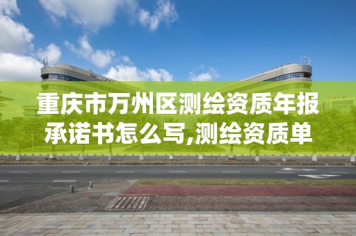 重慶市萬州區測繪資質年報承諾書怎么寫,測繪資質單位統計年報。