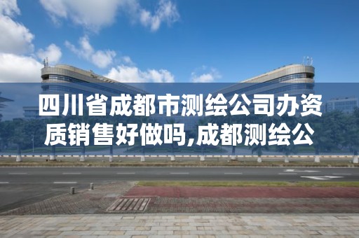 四川省成都市測繪公司辦資質銷售好做嗎,成都測繪公司收費標準。